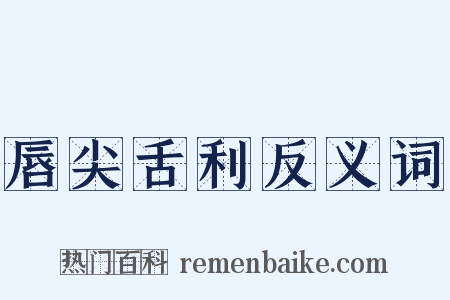 唇尖舌利反义词是什么意思的图片